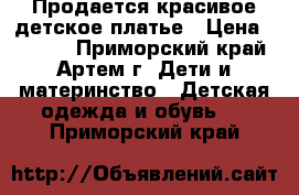 Продается красивое детское платье › Цена ­ 1 000 - Приморский край, Артем г. Дети и материнство » Детская одежда и обувь   . Приморский край